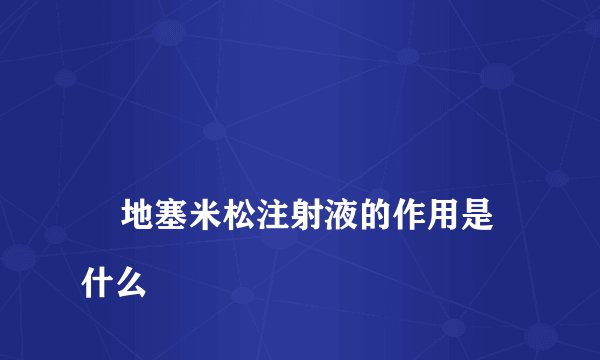 
    地塞米松注射液的作用是什么
  