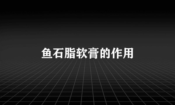 鱼石脂软膏的作用