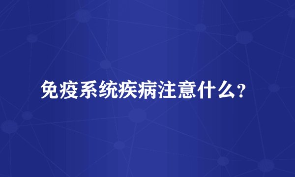 免疫系统疾病注意什么？