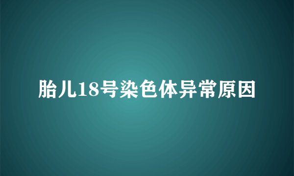 胎儿18号染色体异常原因