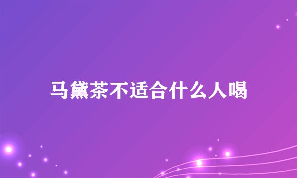 马黛茶不适合什么人喝