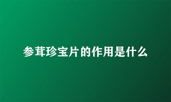 参茸珍宝片的作用是什么
