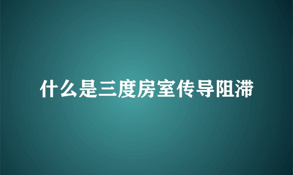 什么是三度房室传导阻滞