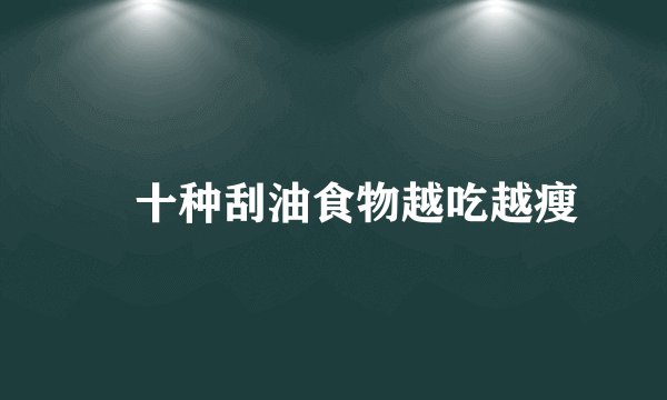​十种刮油食物越吃越瘦