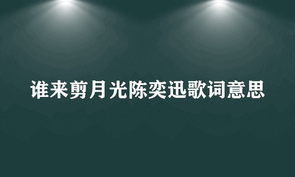 谁来剪月光陈奕迅歌词意思