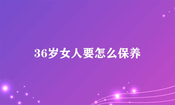 36岁女人要怎么保养
