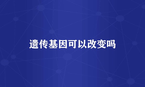 遗传基因可以改变吗