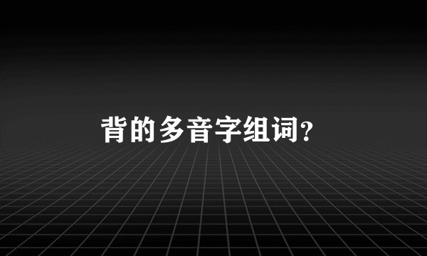 背的多音字组词？