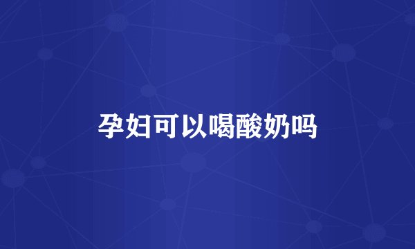 孕妇可以喝酸奶吗