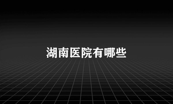 湖南医院有哪些