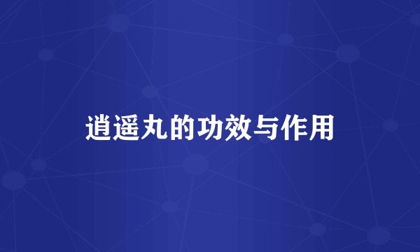 逍遥丸的功效与作用