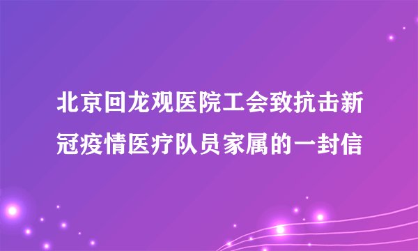 北京回龙观医院工会致抗击新冠疫情医疗队员家属的一封信