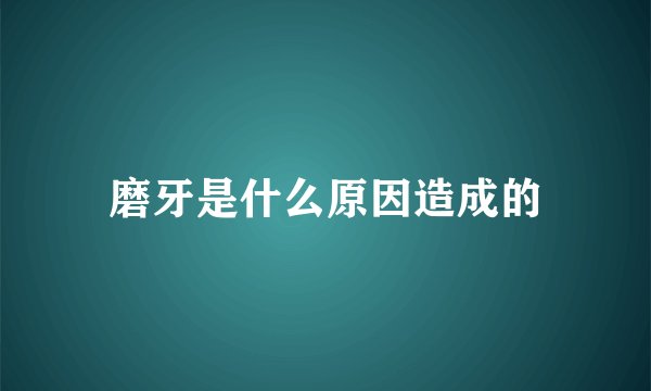 磨牙是什么原因造成的