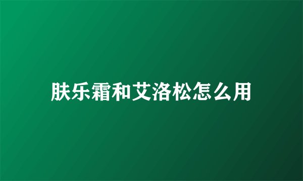 肤乐霜和艾洛松怎么用