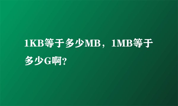 1KB等于多少MB，1MB等于多少G啊？