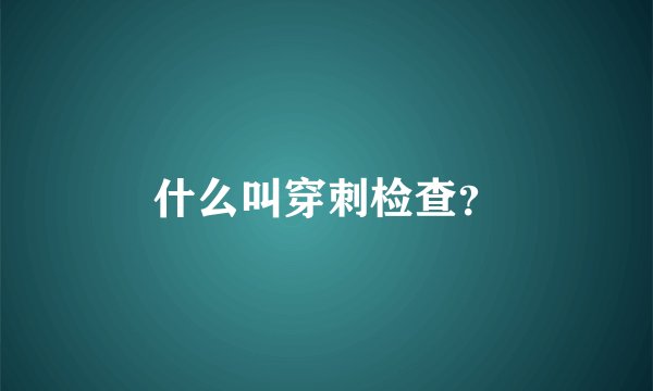 什么叫穿刺检查？