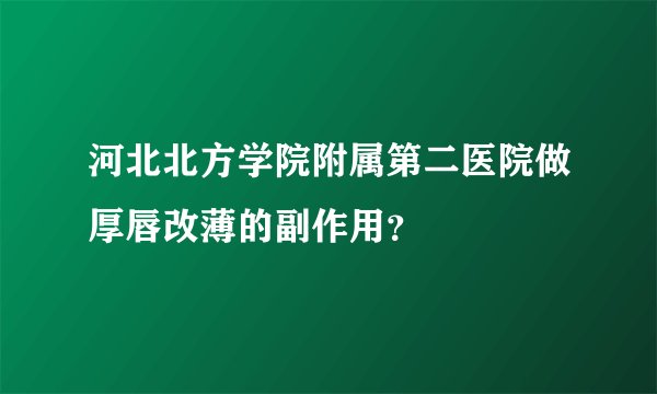 河北北方学院附属第二医院做厚唇改薄的副作用？