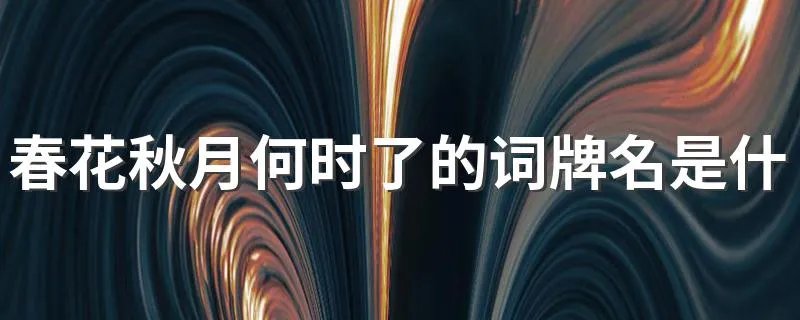 春花秋月何时了的词牌名是什么 春花秋月何时了的原文