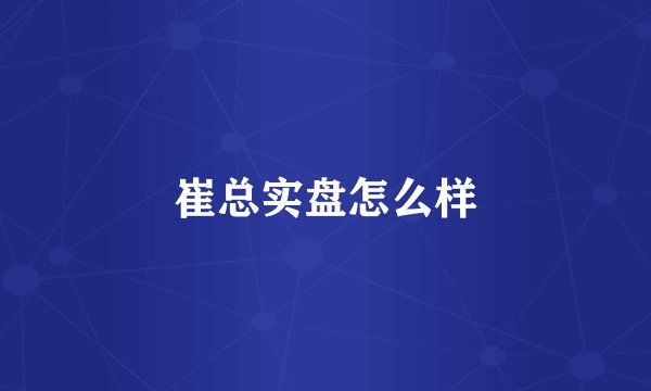 崔总实盘怎么样