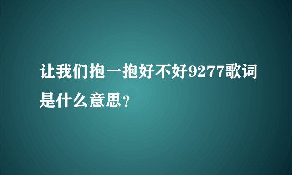 让我们抱一抱好不好9277歌词是什么意思？