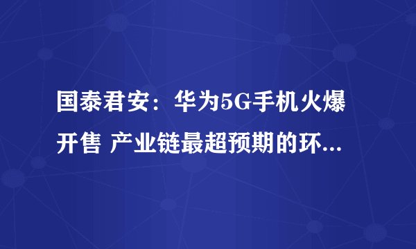国泰君安：华为5G手机火爆开售 产业链最超预期的环节在哪里？