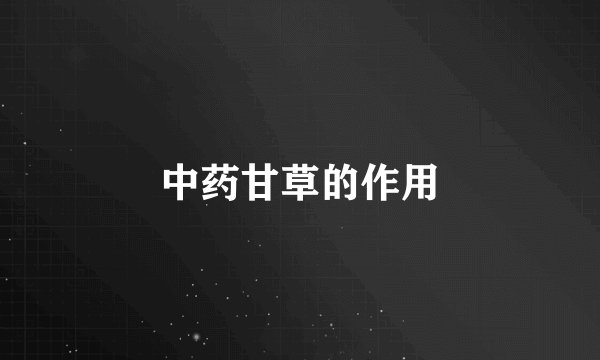 中药甘草的作用