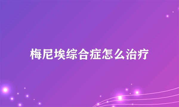 梅尼埃综合症怎么治疗