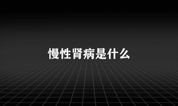慢性肾病是什么
