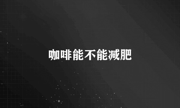 咖啡能不能减肥