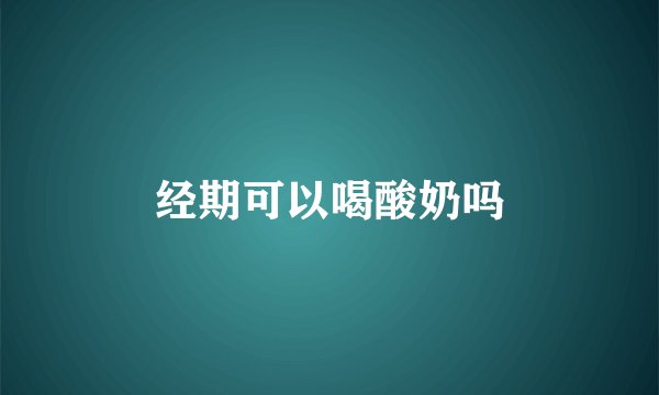 经期可以喝酸奶吗