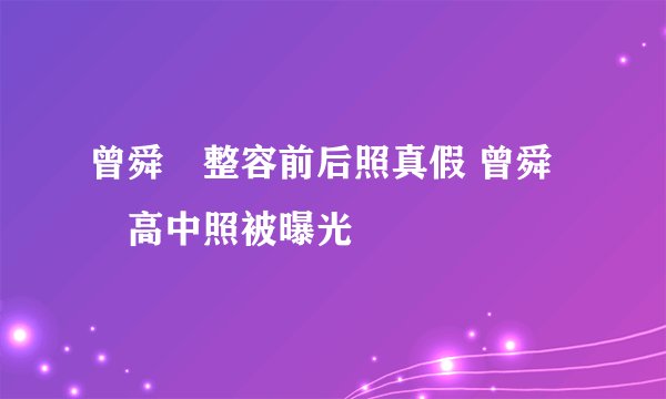 曾舜晞整容前后照真假 曾舜晞高中照被曝光