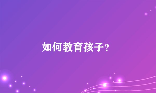 如何教育孩子？