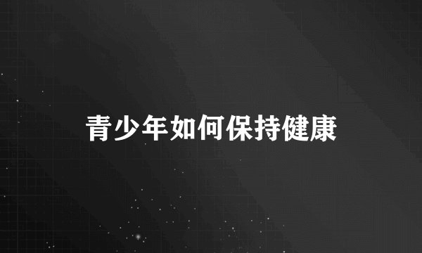 青少年如何保持健康