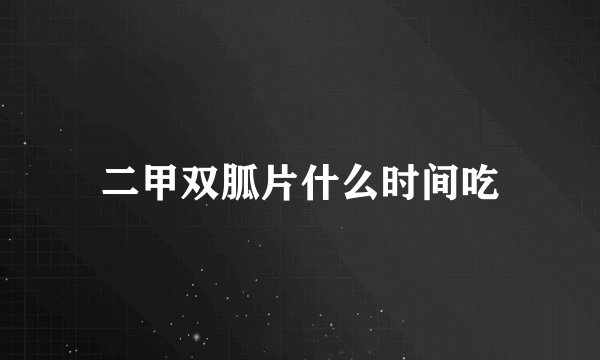 二甲双胍片什么时间吃