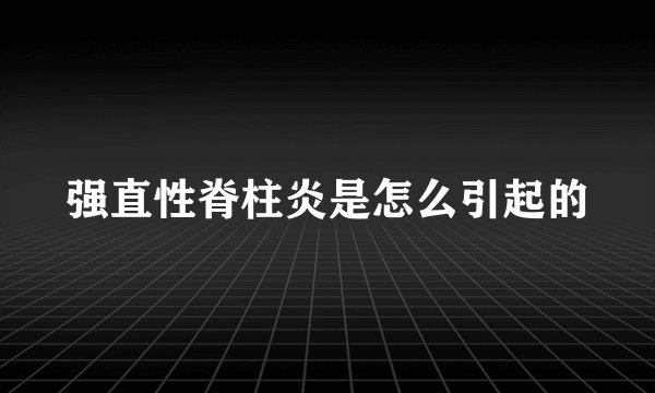强直性脊柱炎是怎么引起的