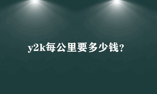 y2k每公里要多少钱？
