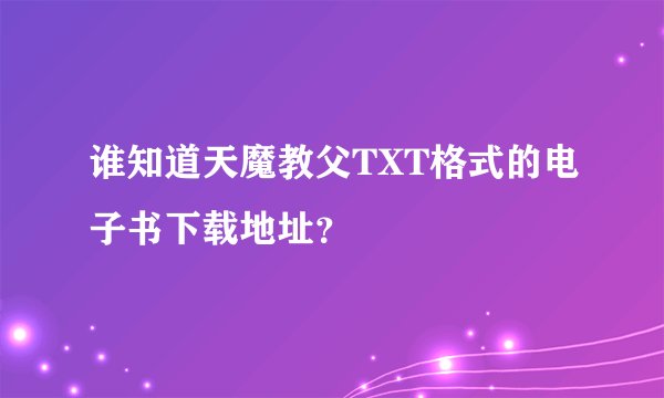 谁知道天魔教父TXT格式的电子书下载地址？