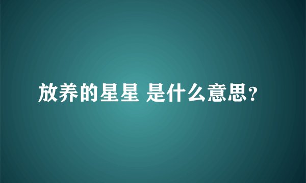 放养的星星 是什么意思？