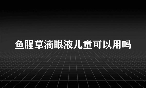 鱼腥草滴眼液儿童可以用吗
