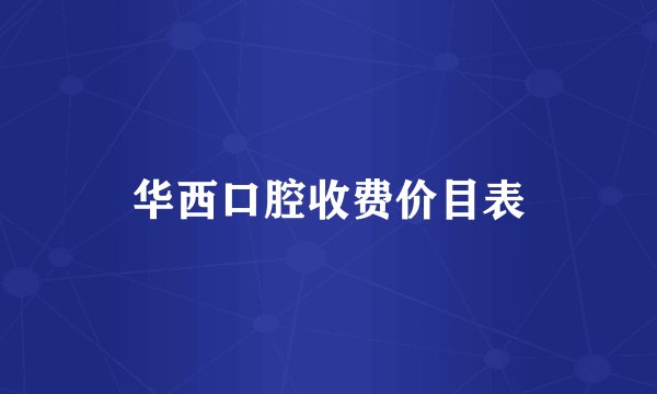 华西口腔收费价目表