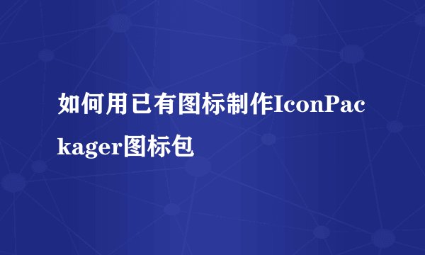 如何用已有图标制作IconPackager图标包