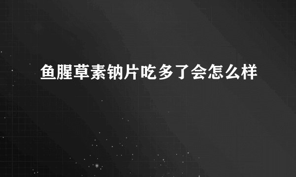 鱼腥草素钠片吃多了会怎么样