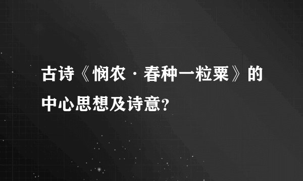 古诗《悯农·春种一粒粟》的中心思想及诗意？