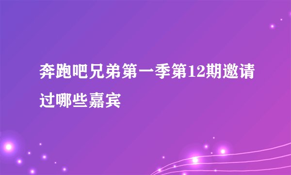 奔跑吧兄弟第一季第12期邀请过哪些嘉宾