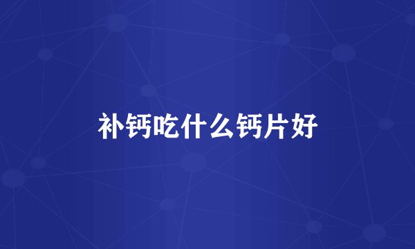 补钙吃什么钙片好