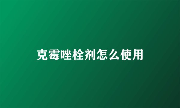 克霉唑栓剂怎么使用