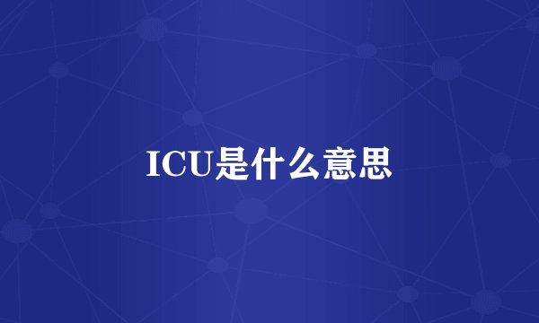 ICU是什么意思