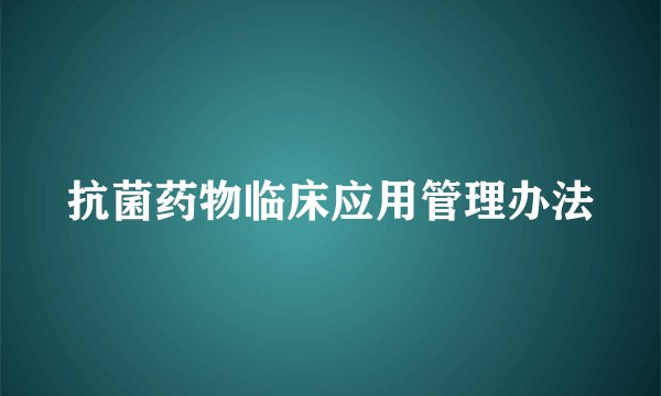 抗菌药物临床应用管理办法