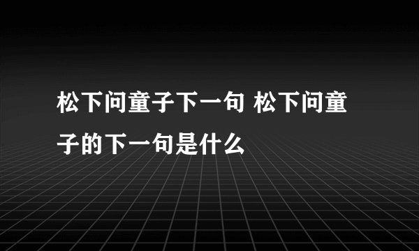 松下问童子下一句 松下问童子的下一句是什么