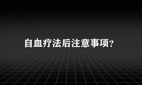 自血疗法后注意事项？